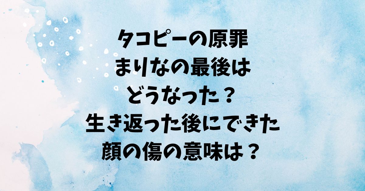 タコピーの原罪まりなの最後はどうなった？生き返った後にできた顔の傷の意味は？