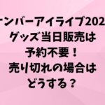 ナンバーアイライブ2025グッズ当日販売は予約不要！売り切れの場合はどうする？