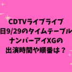 CDTVライブライブ今日9/29のタイムテーブル！ナンバーアイXGの出演時間や順番は？