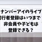ナンバーアイのライブ同行者登録はいつまで？非会員や子どもでも登録できるか調査!