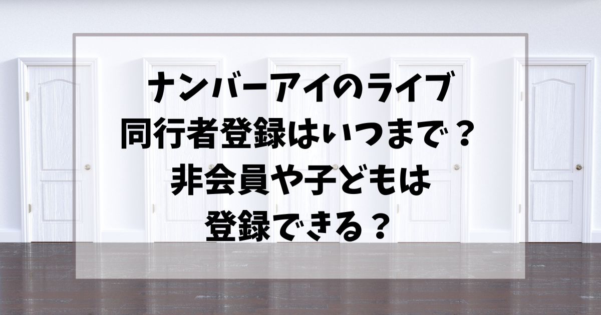 ナンバーアイのライブ同行者登録はいつまで？非会員や子どもでも登録できるか調査!