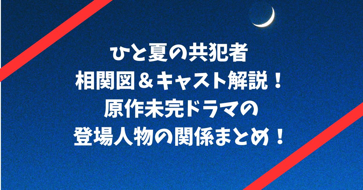 ひと夏の共犯者 相関図＆キャスト解説！原作未完ドラマの登場人物の関係まとめ！