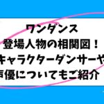 ワンダンス登場人物の相関図！キャラクターダンサーや声優についてもご紹介！