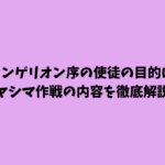エヴァンゲリオン序の使徒の目的は何？ヤシマ作戦の内容を徹底解説