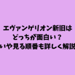 エヴァンゲリオン新旧はどっちが面白い？違いや見る順番も詳しく解説！