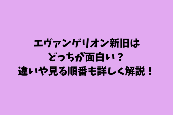 エヴァンゲリオン新旧はどっちが面白い？違いや見る順番も詳しく解説！