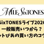 SixTONESライブ2026一般販売いつから？チケットぴあの買い方のコツも！