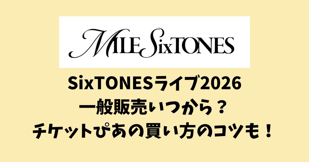 SixTONESライブ2026 一般販売の買い方まとめ｜いつから？チケットぴあ特設サイトのコツ