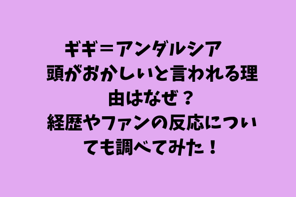 ギギアンダルシア頭がおかしい？言動の謎と魔女と呼ばれる理由を徹底解説！