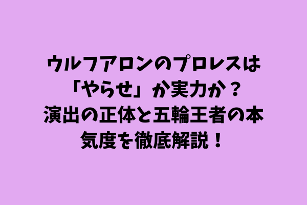 ウルフアロンのプロレスは「やらせ」か実力か？演出の正体と五輪王者の本気度を徹底解説
