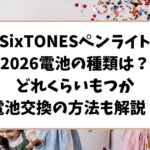SixTONESペンライト2026電池の種類は？どれくらいもつか電池交換の方法も解説！