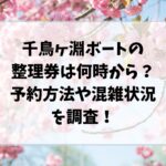 千鳥ヶ淵ボートの整理券は何時から？予約方法や混雑状況を調査！